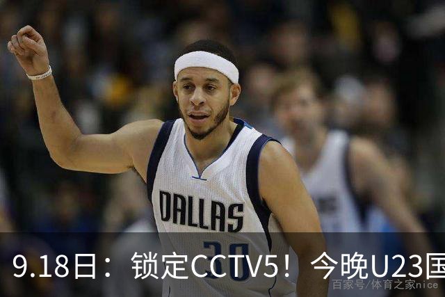 9.18日：锁定CCTV5！今晚U23国足亚运会首秀，毛伟杰能不能首发？三大超龄球员入选